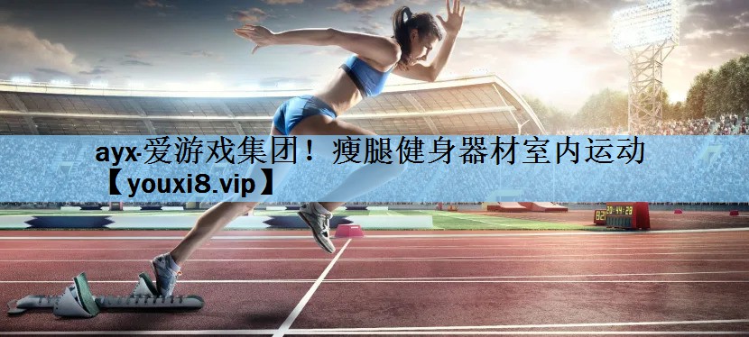 ayx·爱游戏集团！瘦腿健身器材室内运动
