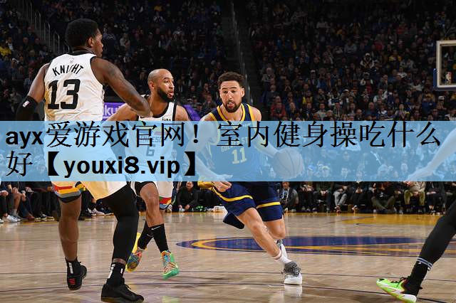 ayx爱游戏官网！室内健身操吃什么好