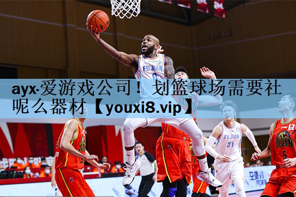 ayx·爱游戏公司！划篮球场需要社呢么器材