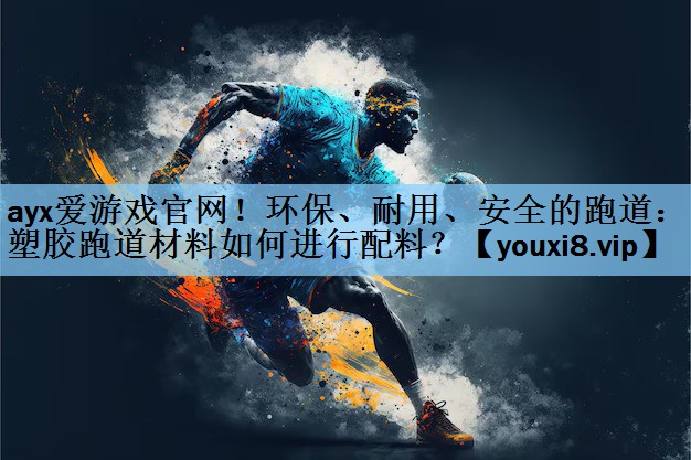 <strong>ayx爱游戏官网！环保、耐用、安全的跑道：塑胶跑道材料如何进行配料？</strong>